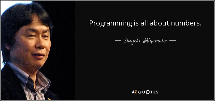 Programming is all about numbers. - Shigeru Miyamoto