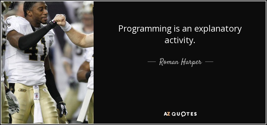 Programming is an explanatory activity. - Roman Harper