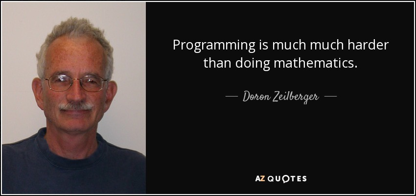 Programming is much much harder than doing mathematics. - Doron Zeilberger