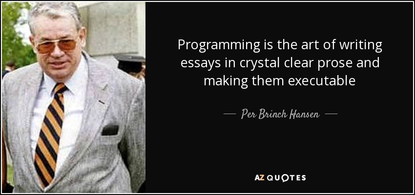 Programming is the art of writing essays in crystal clear prose and making them executable - Per Brinch Hansen