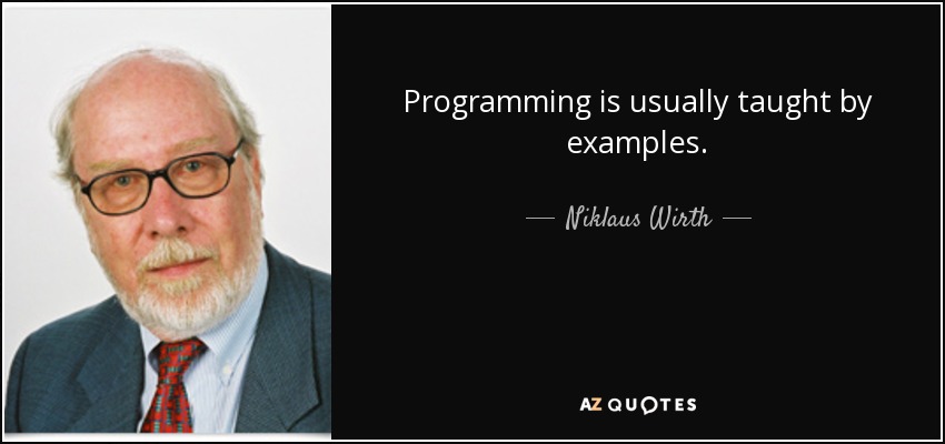 Programming is usually taught by examples. - Niklaus Wirth