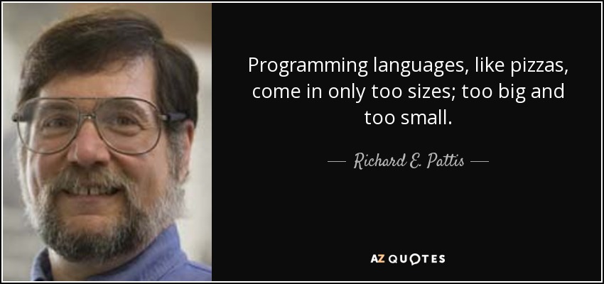 Programming languages, like pizzas, come in only too sizes; too big and too small. - Richard E. Pattis