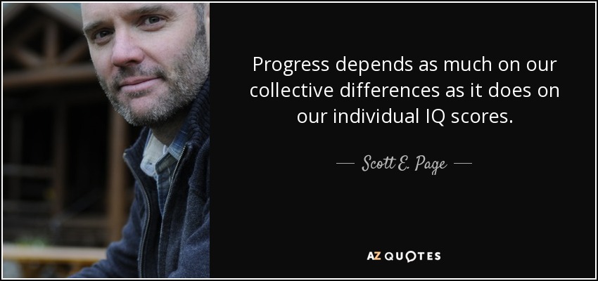 Progress depends as much on our collective differences as it does on our individual IQ scores. - Scott E. Page