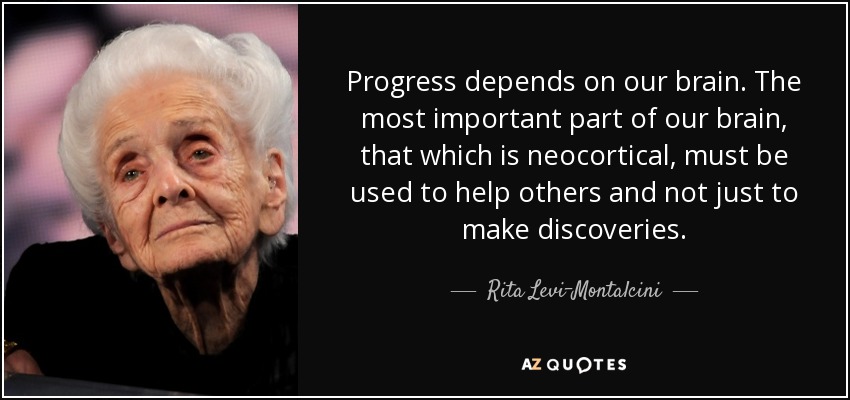 Progress depends on our brain. The most important part of our brain, that which is neocortical, must be used to help others and not just to make discoveries. - Rita Levi-Montalcini