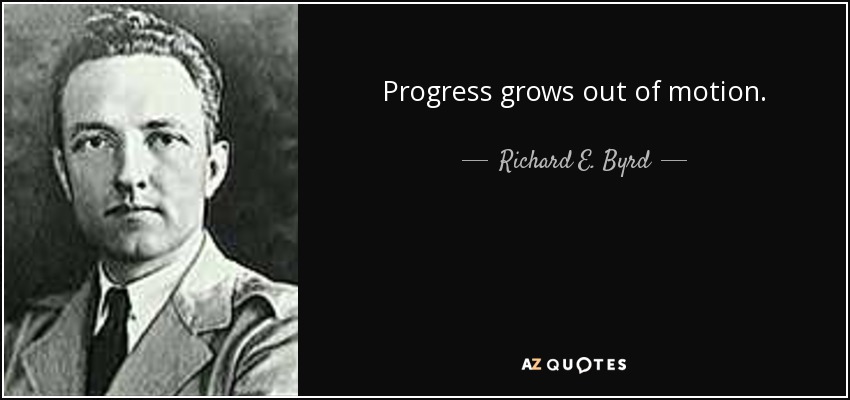 Progress grows out of motion. - Richard E. Byrd