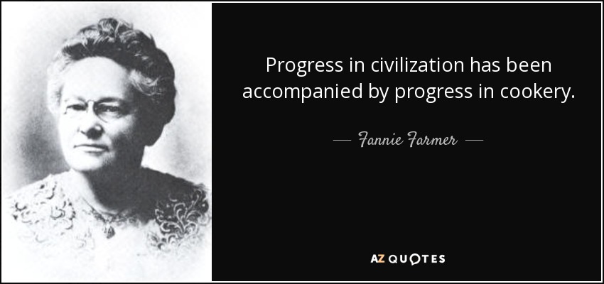 Progress in civilization has been accompanied by progress in cookery. - Fannie Farmer