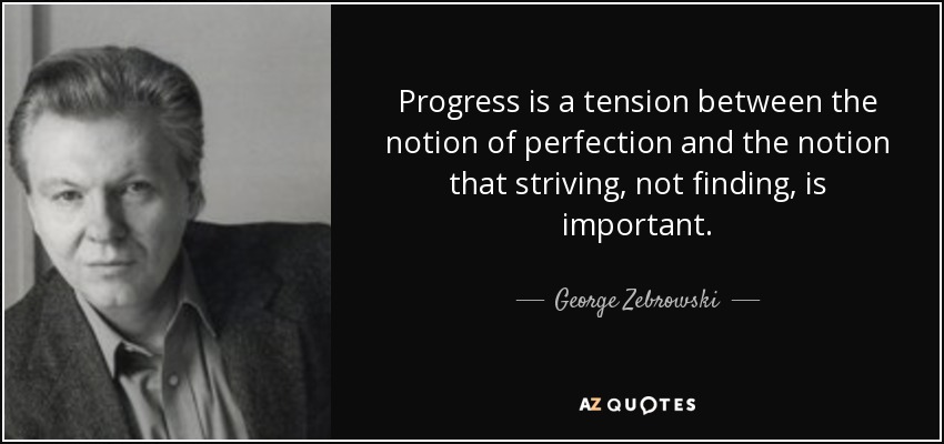 Progress is a tension between the notion of perfection and the notion that striving, not finding, is important. - George Zebrowski