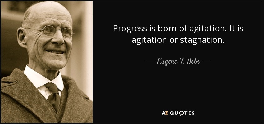 Progress is born of agitation. It is agitation or stagnation. - Eugene V. Debs