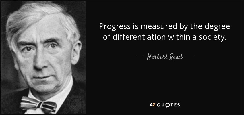 Progress is measured by the degree of differentiation within a society. - Herbert Read