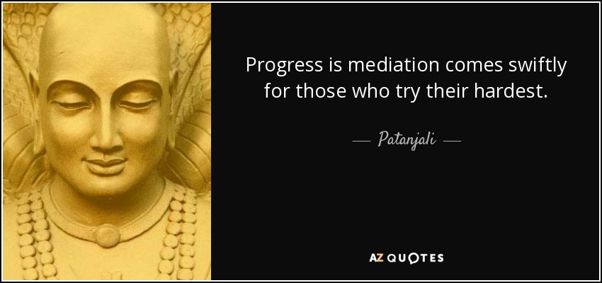 Progress is mediation comes swiftly for those who try their hardest. - Patanjali