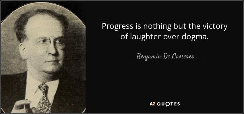 Progress is nothing but the victory of laughter over dogma. - Benjamin De Casseres