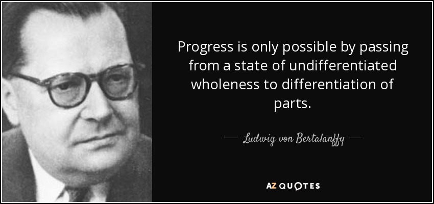 Progress is only possible by passing from a state of undifferentiated wholeness to differentiation of parts. - Ludwig von Bertalanffy