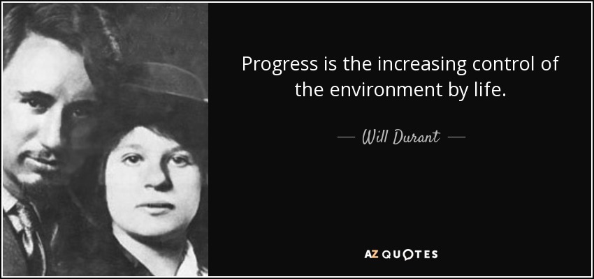 Progress is the increasing control of the environment by life. - Will Durant