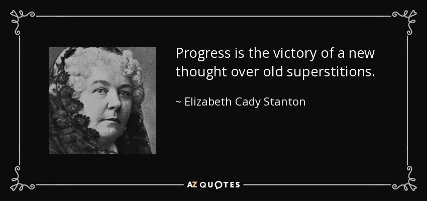 Progress is the victory of a new thought over old superstitions. - Elizabeth Cady Stanton