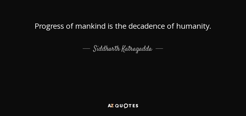 Progress of mankind is the decadence of humanity. - Siddharth Katragadda
