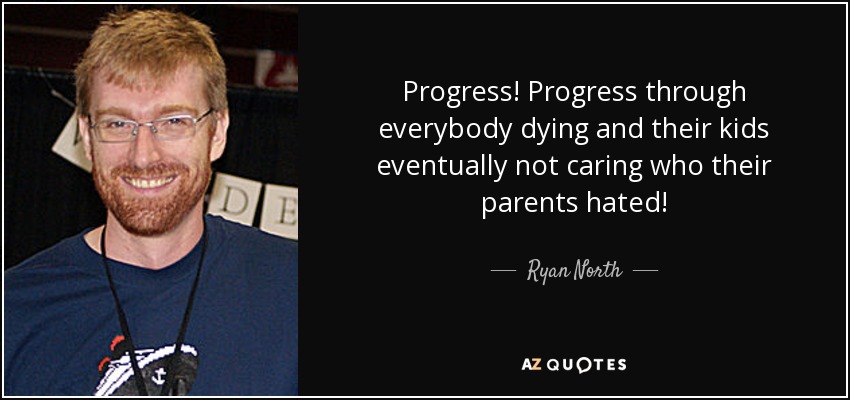 Progress! Progress through everybody dying and their kids eventually not caring who their parents hated! - Ryan North