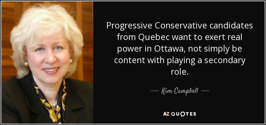 Progressive Conservative candidates from Quebec want to exert real power in Ottawa, not simply be content with playing a secondary role. - Kim Campbell