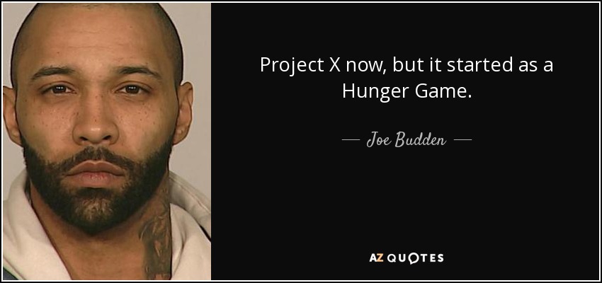 Project X now, but it started as a Hunger Game. - Joe Budden