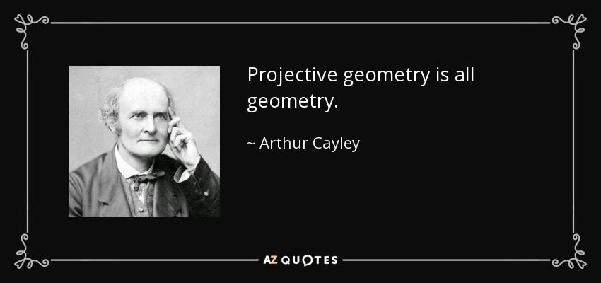 Projective geometry is all geometry. - Arthur Cayley