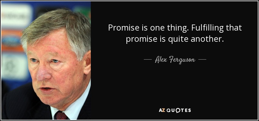 Promise is one thing. Fulfilling that promise is quite another. - Alex Ferguson