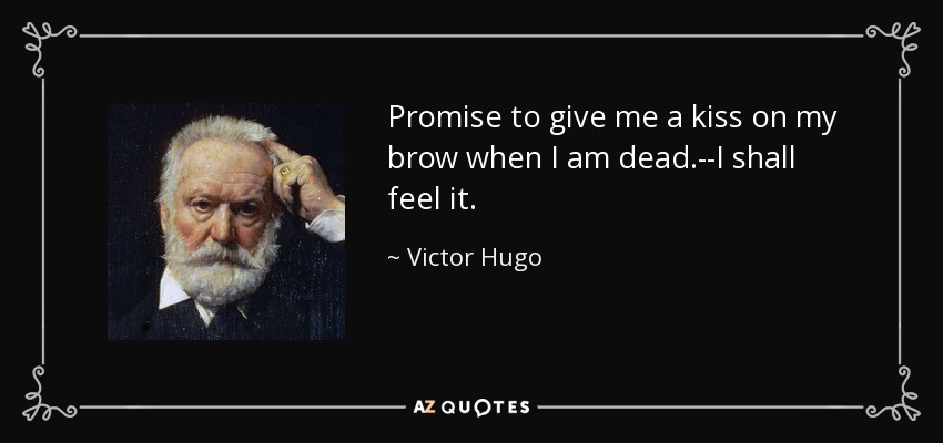 Promise to give me a kiss on my brow when I am dead.--I shall feel it. - Victor Hugo