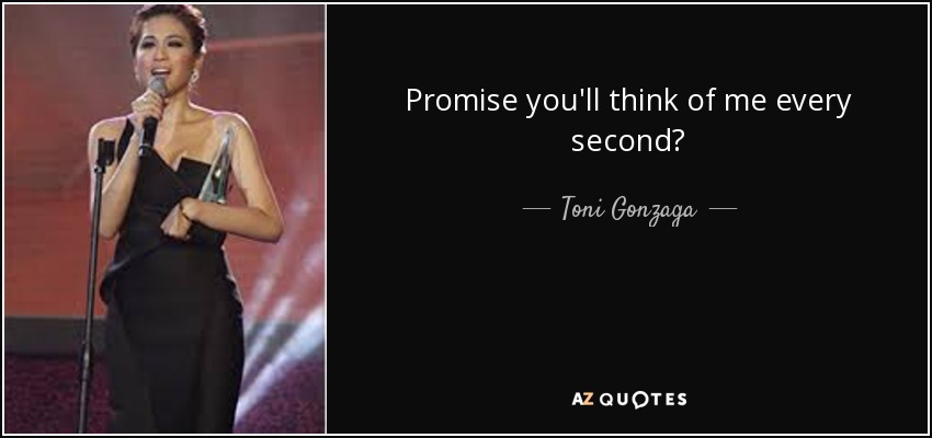 Promise you'll think of me every second? - Toni Gonzaga