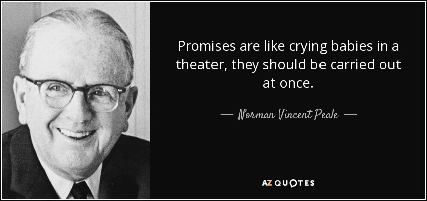 Promises are like crying babies in a theater, they should be carried out at once. - Norman Vincent Peale