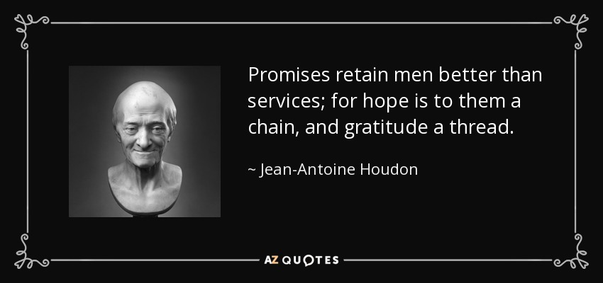 Promises retain men better than services; for hope is to them a chain, and gratitude a thread. - Jean-Antoine Houdon