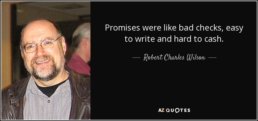 Promises were like bad checks, easy to write and hard to cash. - Robert Charles Wilson