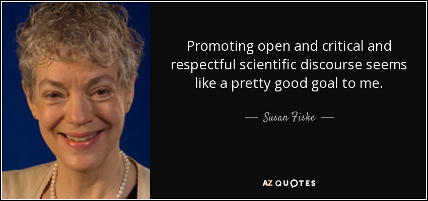 Promoting open and critical and respectful scientific discourse seems like a pretty good goal to me. - Susan Fiske
