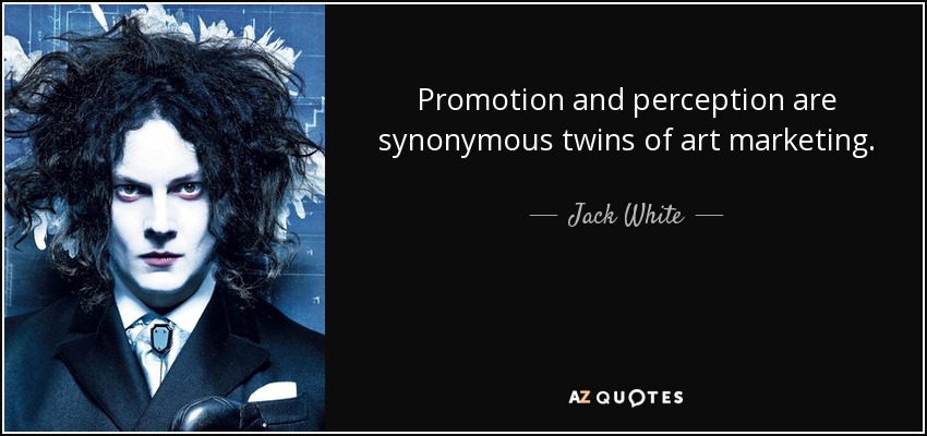 Promotion and perception are synonymous twins of art marketing. - Jack White