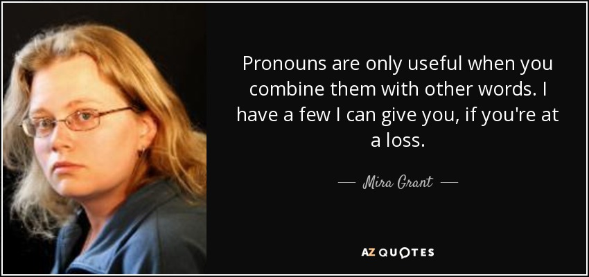 Pronouns are only useful when you combine them with other words. I have a few I can give you, if you're at a loss. - Mira Grant