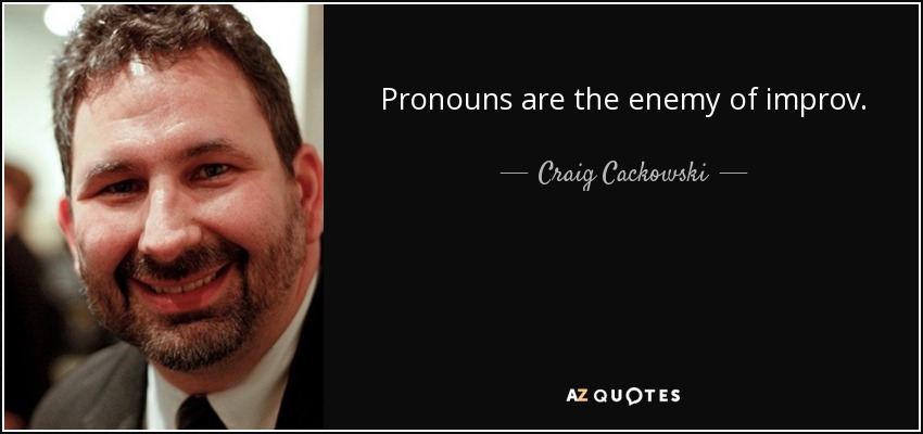 Pronouns are the enemy of improv. - Craig Cackowski