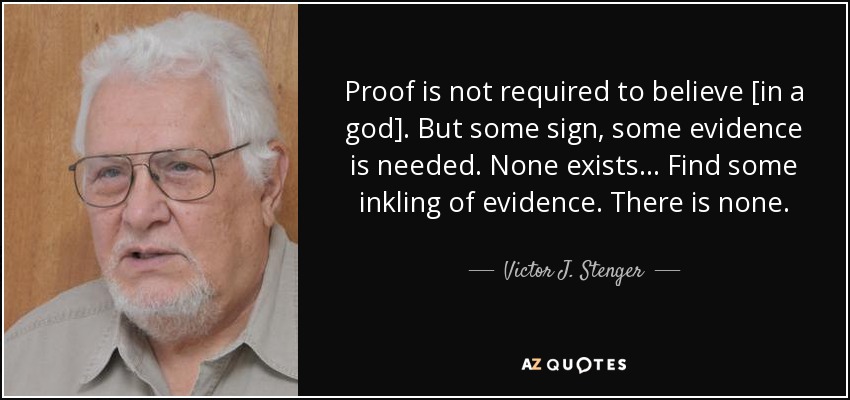 Proof is not required to believe [in a god]. But some sign, some evidence is needed. None exists... Find some inkling of evidence. There is none. - Victor J. Stenger