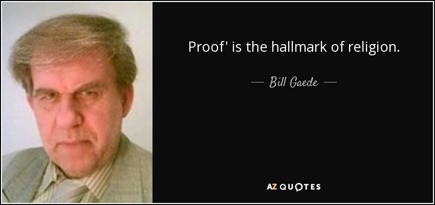 Proof' is the hallmark of religion. - Bill Gaede