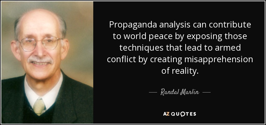 Propaganda analysis can contribute to world peace by exposing those techniques that lead to armed conflict by creating misapprehension of reality. - Randal Marlin