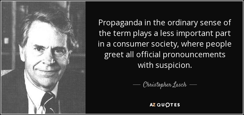 Propaganda in the ordinary sense of the term plays a less important part in a consumer society, where people greet all official pronouncements with suspicion. - Christopher Lasch