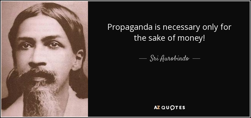 Propaganda is necessary only for the sake of money! - Sri Aurobindo