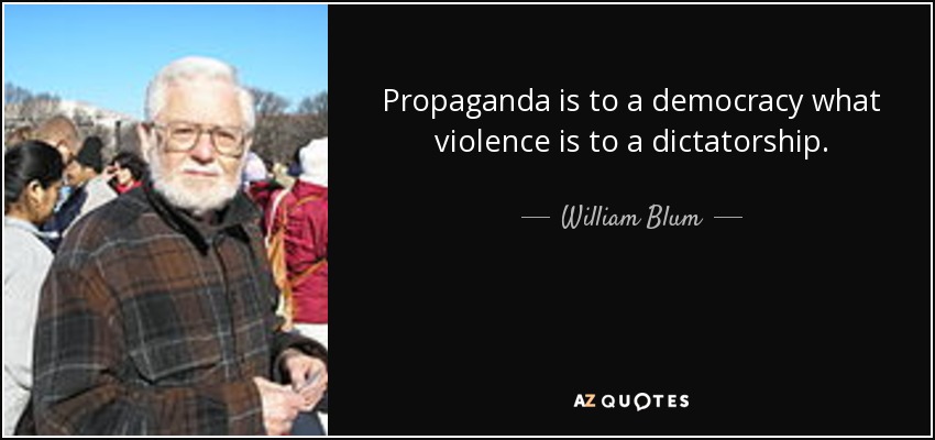 Propaganda is to a democracy what violence is to a dictatorship. - William Blum