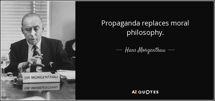 Propaganda replaces moral philosophy. - Hans Morgenthau