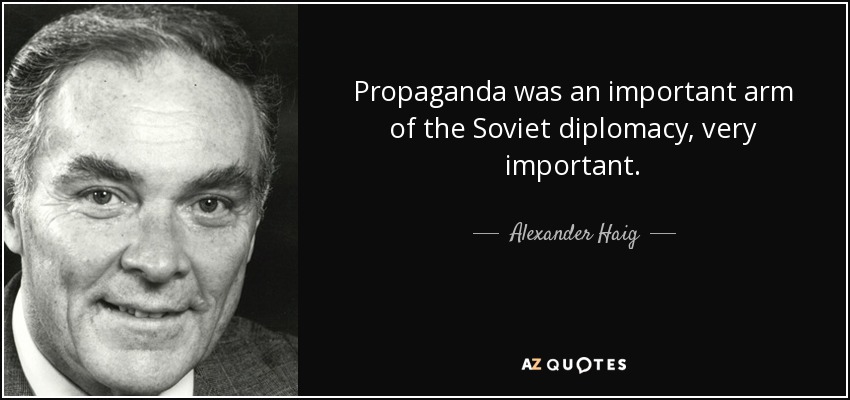 Propaganda was an important arm of the Soviet diplomacy, very important. - Alexander Haig