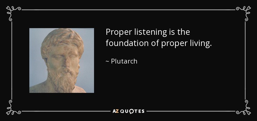 Proper listening is the foundation of proper living. - Plutarch