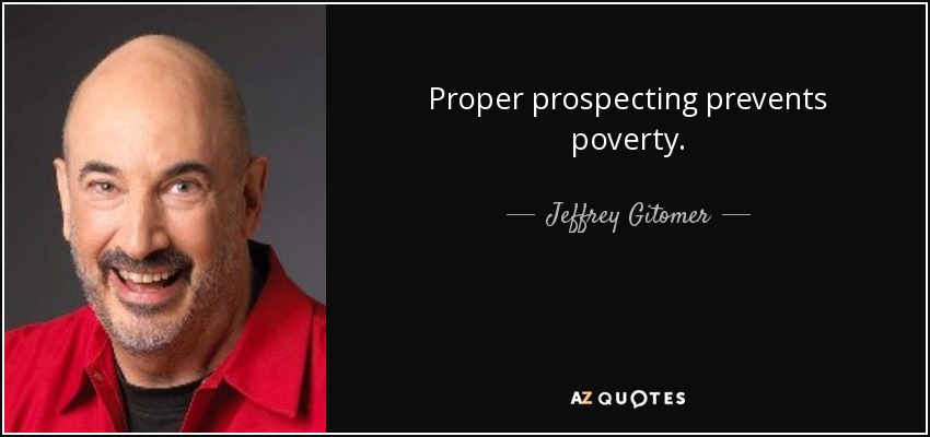 Proper prospecting prevents poverty. - Jeffrey Gitomer