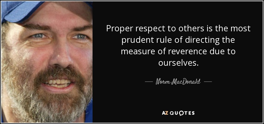 Proper respect to others is the most prudent rule of directing the measure of reverence due to ourselves. - Norm MacDonald