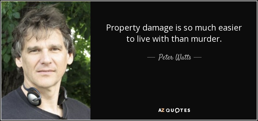 Property damage is so much easier to live with than murder. - Peter Watts