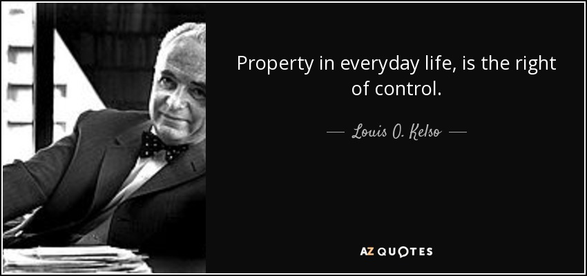 Property in everyday life, is the right of control. - Louis O. Kelso