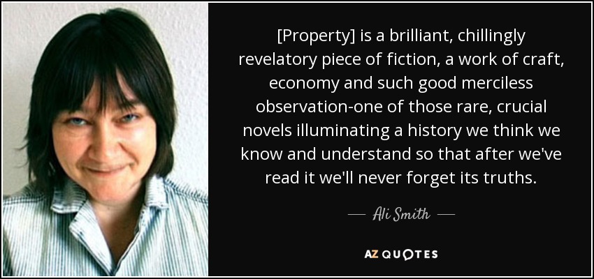[Property] is a brilliant, chillingly revelatory piece of fiction, a work of craft, economy and such good merciless observation-one of those rare, crucial novels illuminating a history we think we know and understand so that after we've read it we'll never forget its truths. - Ali Smith