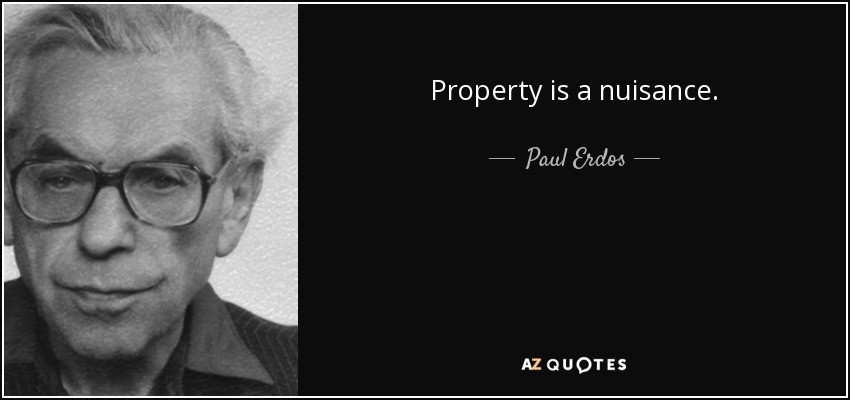 Property is a nuisance. - Paul Erdos