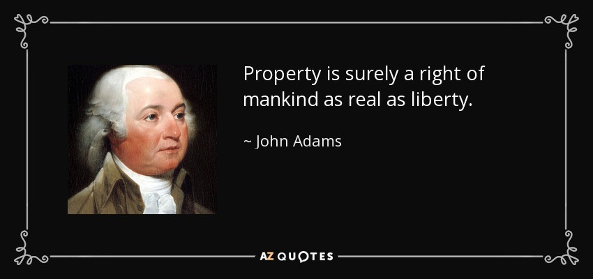 Property is surely a right of mankind as real as liberty. - John Adams