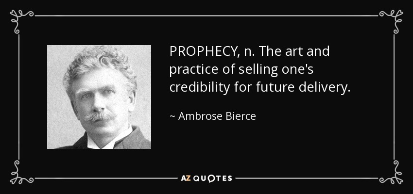 PROPHECY, n. The art and practice of selling one's credibility for future delivery. - Ambrose Bierce